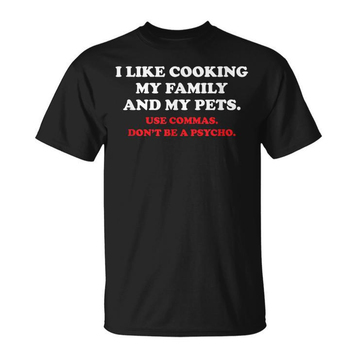 I Like Cooking My Family And My Pets Use Commas T-Shirt