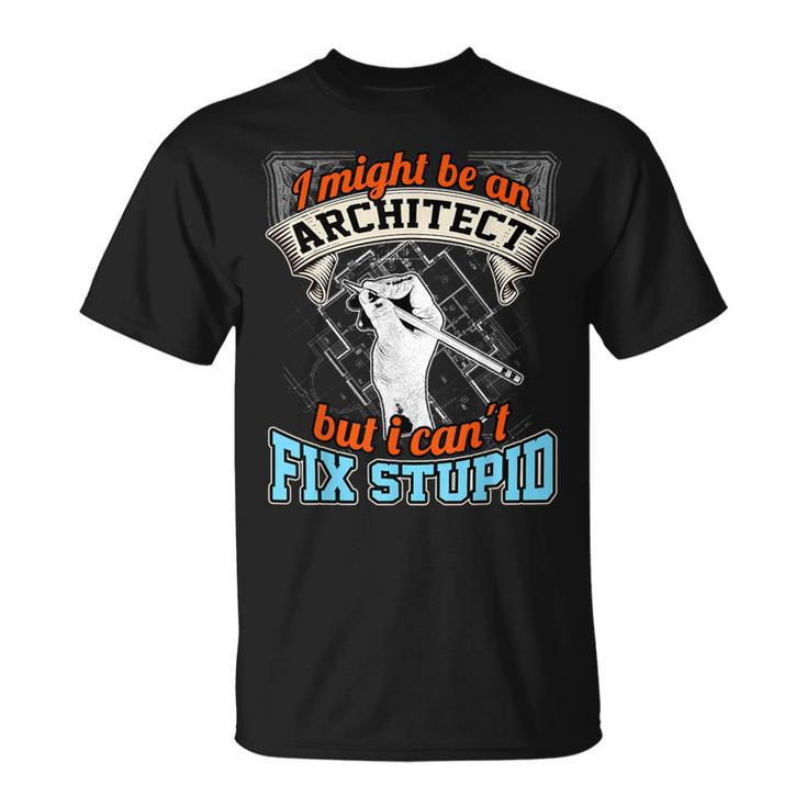 Cool Architect T Architect Cant Fix Stupid T-Shirt