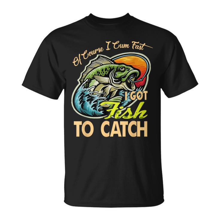 Of Course I Cumfast I Got Fish To Catch Fishing T-Shirt