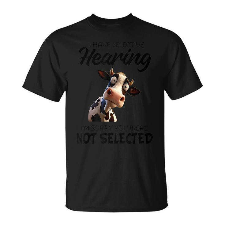 Cow I Have Selective Hearing I’M Sorry You Were Not Selected T-Shirt