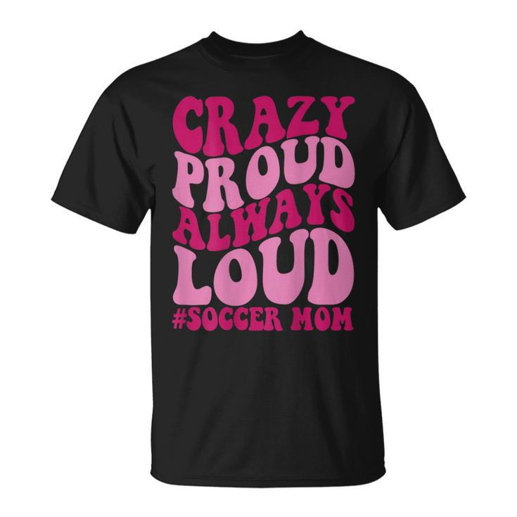 Crazy Proud Always Soccer Mom T-Shirt