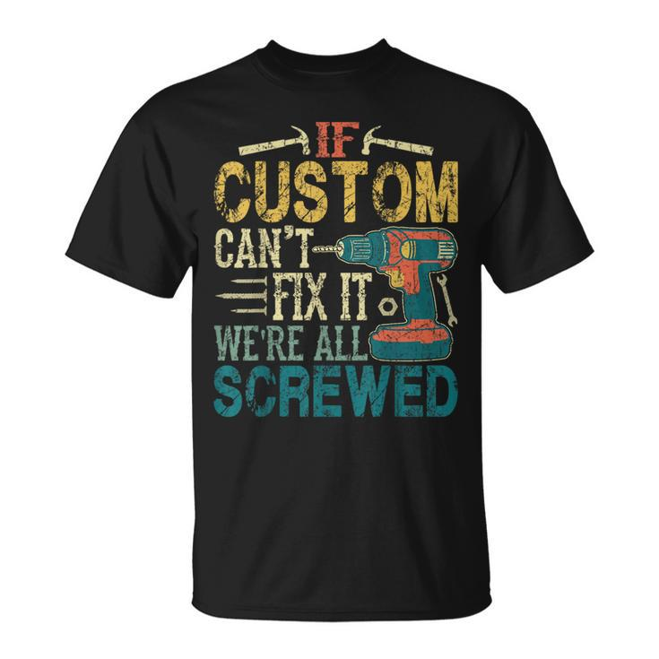 If Custom Can't Fix It We're All Screwed Fathers T-Shirt