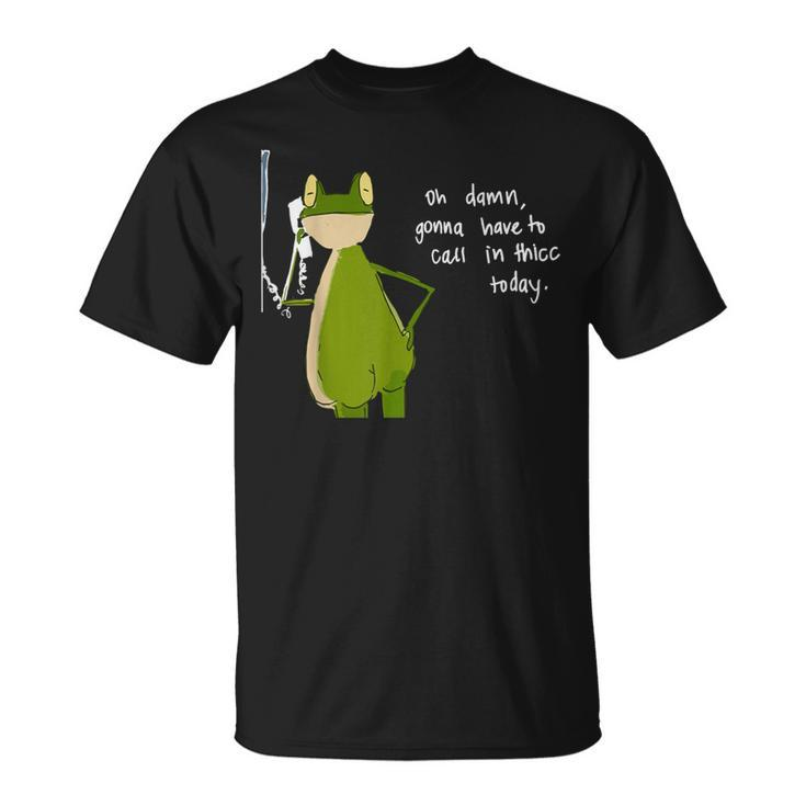 Damn Gonna Have To Call In Thicc Today Meme Fat Frog T-Shirt
