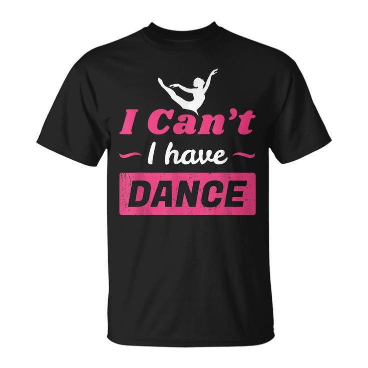 Dance Girls I Can't I Have Dance T Dance T-Shirt