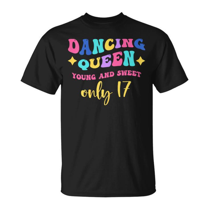 Dancing Queen Young And Sweet Only 17 T-Shirt