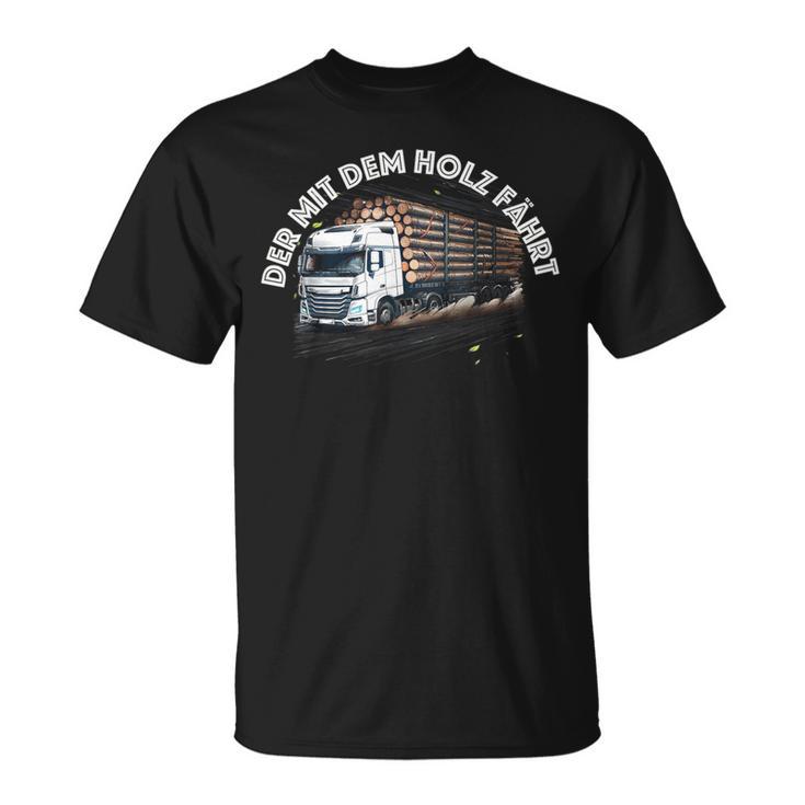 Der Mit Dem Holz Fährt Holztransport Lkw Forst T-Shirt