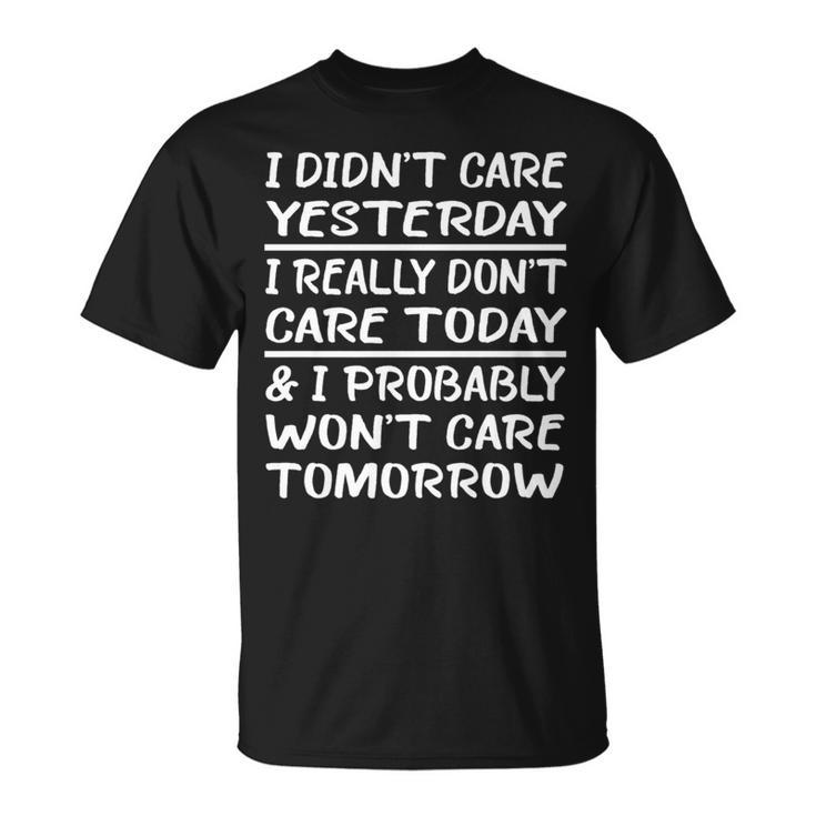 I Didn't Care Yesterday I Really Don't Care Today T-Shirt