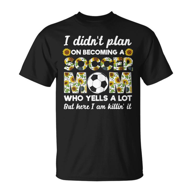 I Didn't Plan On Becoming A Soccer Mom Who Yells A Lot Mothe T-Shirt