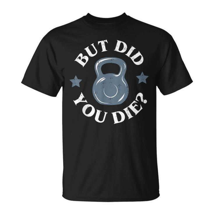 But Did You Die Kettlebell Gym Workout Resolution T-Shirt