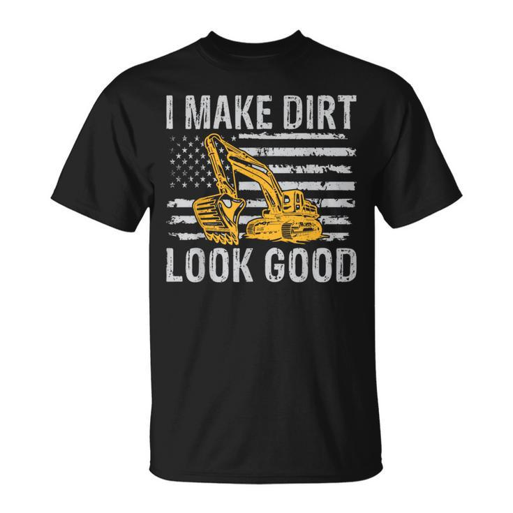 I Make Dirt Look Good Excavator T-Shirt
