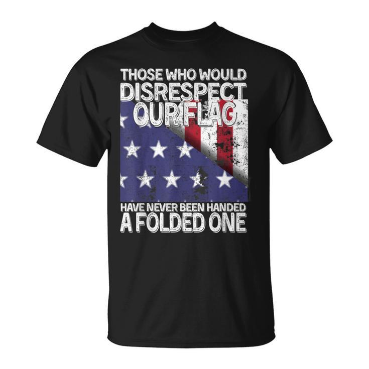 Those Who Would Disrespect Our Flag Have Never Been Handed T-Shirt