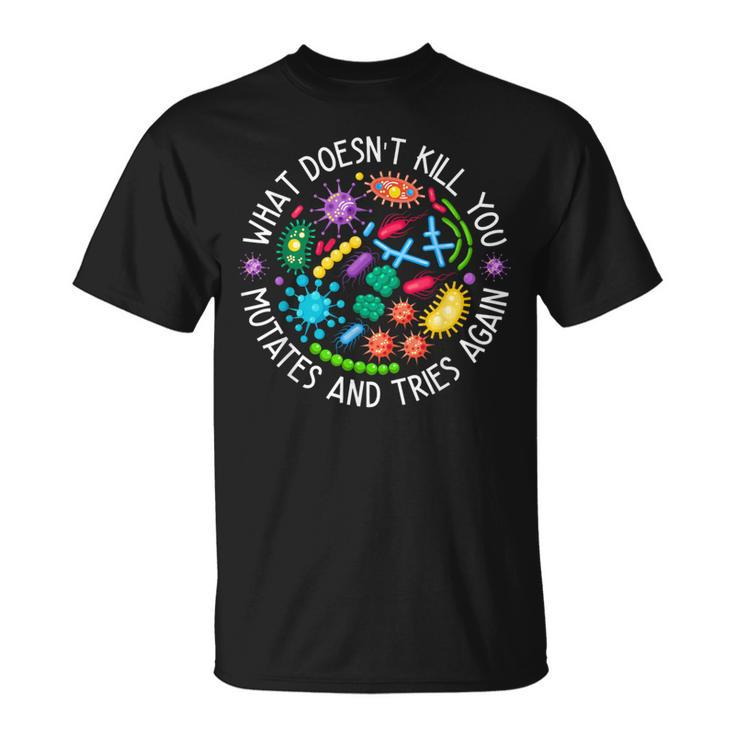 What Doesn't Kill You Mutates And Tries Again Biology T-Shirt