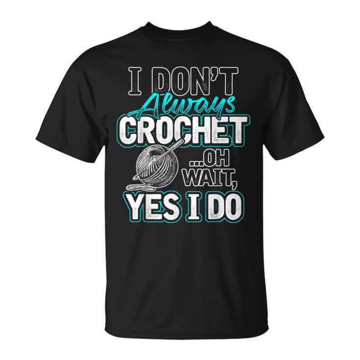 I Don't Always Crochet Oh Wait Yes I Do Yarn Lovers T-Shirt