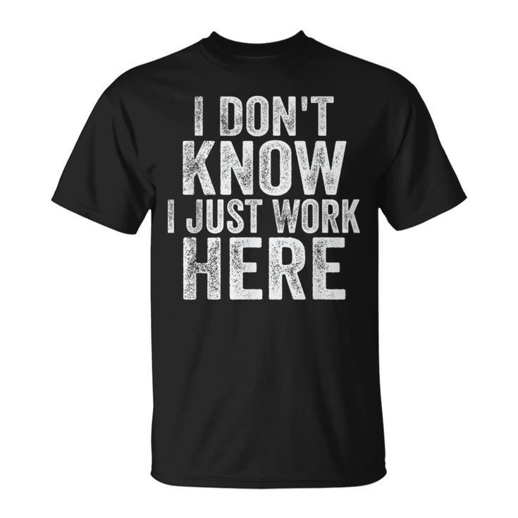 I Don't Know I Just Work Here Working Quotes Sarcastic T-Shirt