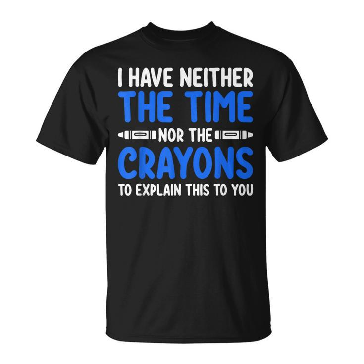 I Don't Have The Time Or The Crayons Sarcasm Quote T-Shirt