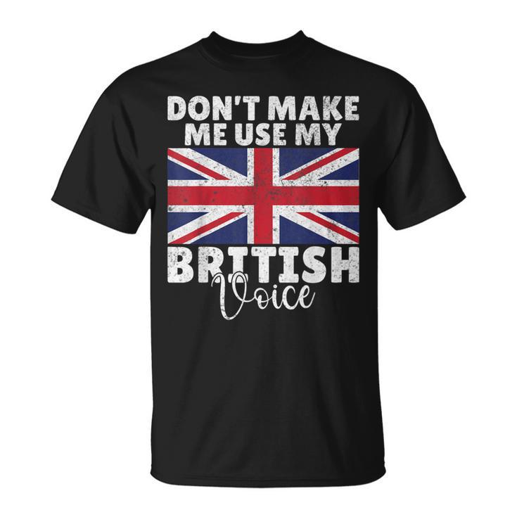 Dont Make Me Use My British Voice British T-Shirt