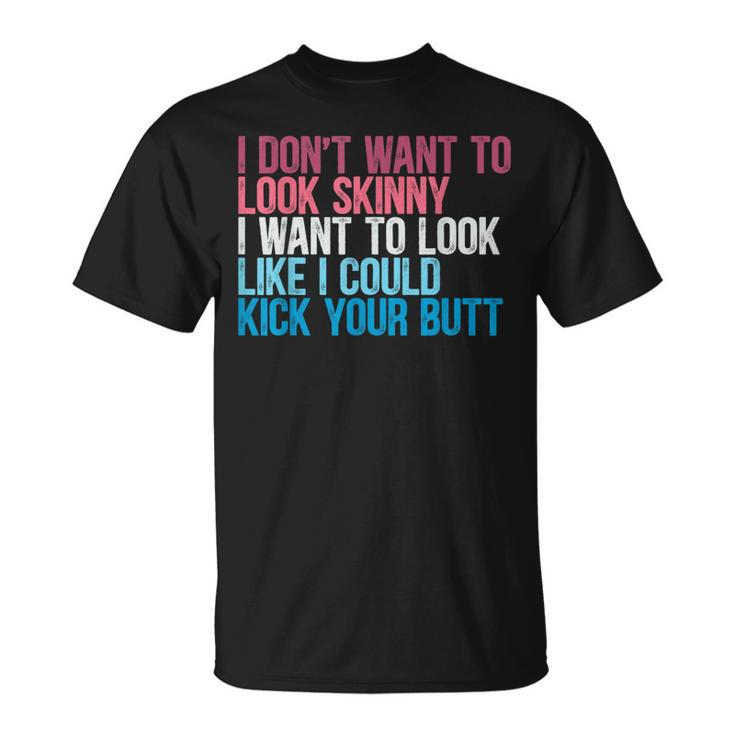 I Don't Want To Look Skinny Workout Kick Your Gym Butt T-Shirt