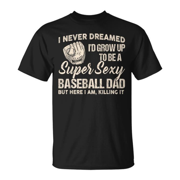 I Never Dreamed I'd Grow Up To Be A Super Sexy Baseball Dad T-Shirt