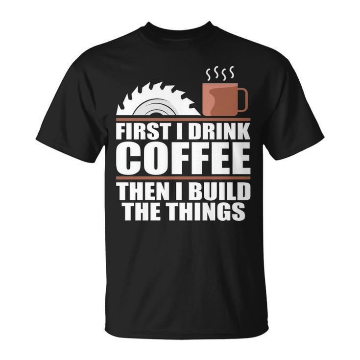 Drink Coffee Build Woodworking Woodworker T-Shirt