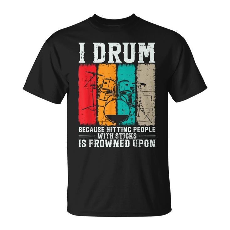 I Drum Because Hitting People With Sticks Is Frowned Upon T-Shirt