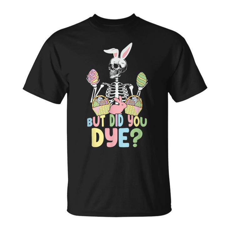 Easter Skeleton But Did You Dye Easter Day T-Shirt