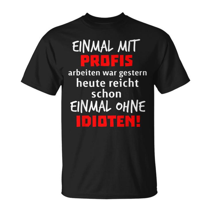 Einmal Mit Profis War Gestern Heute Reichen Ohne Idioten S T-Shirt