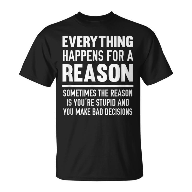 Everything Happens For A Reason Because You're Stupid T-Shirt