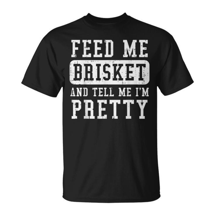 Feed Me Brisket Tell Im Pretty Bbq Barbecue Grilling T-Shirt