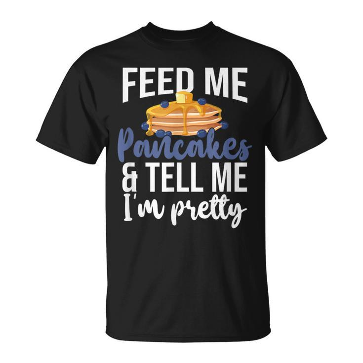 Feed Me Pancakes And Tell Me I'm Pretty Pancake Lover T-Shirt