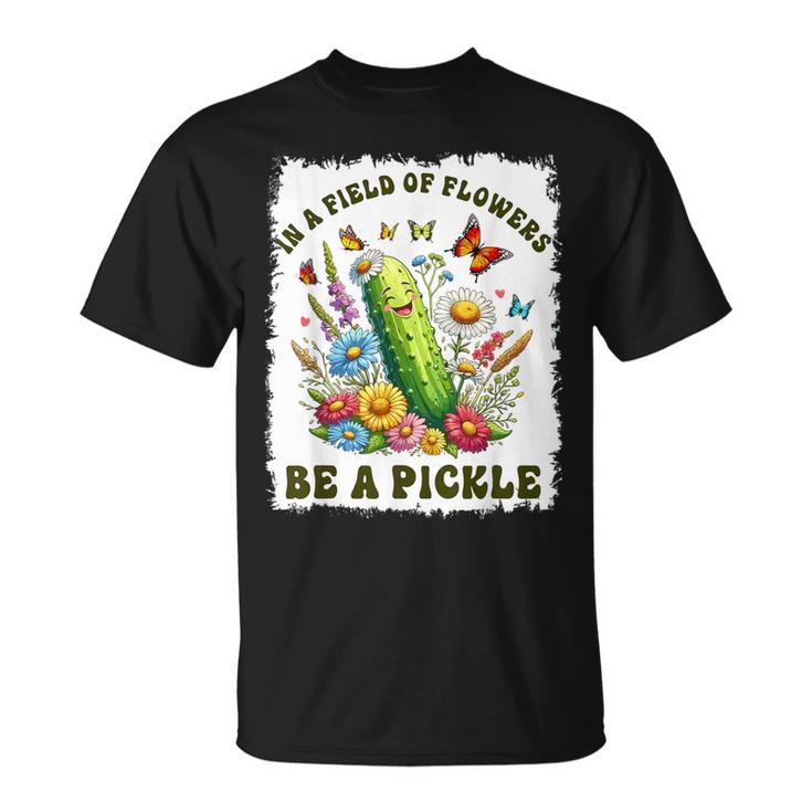 In A Field Of Flowers Be A Pickle Pickle Lover T-Shirt