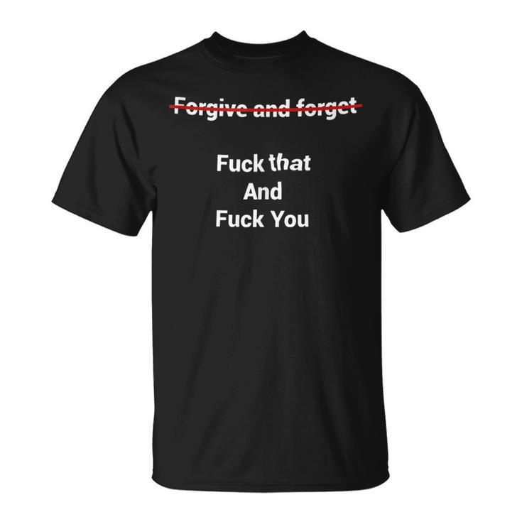 Fogive And Forget Fuck That And Fuck You T-Shirt