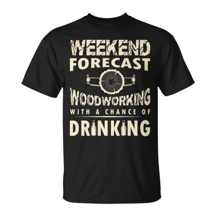 Weekend Forecast Woodworking With A Chance Of Drinking T-Shirt