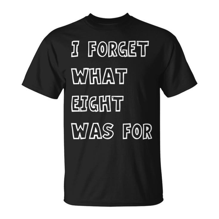 I Forget What Eight Was For Sarcasm Saying T-Shirt