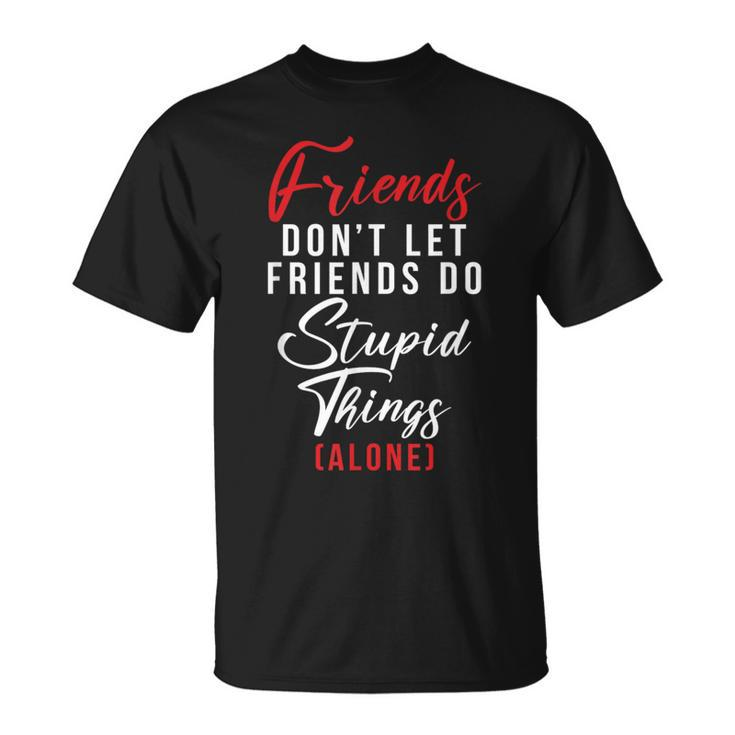 Friends Dont Let Friends Do Stupid Things Alone Friendship T-Shirt
