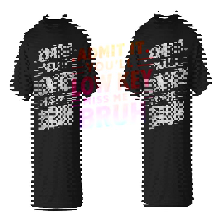 Admit It You'll Low Key Miss Me Bruh Teacher For Him T-Shirt