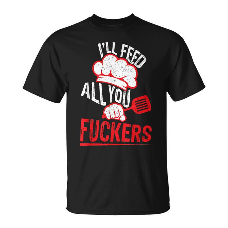 Dad Chef Joke I'll Feed All You Fuckers Cook T-Shirt