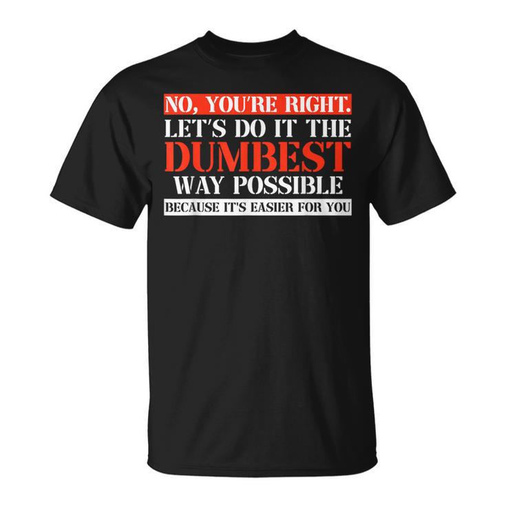 No You're Right Let's Do It The Dumbest Way T-Shirt