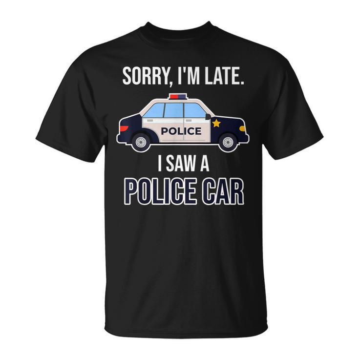 Police Saying Sorry I'm Late I Saw A Police Car T-Shirt