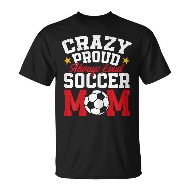 Soccer Mom Mother's Day Crazy Proud Always Loud T-Shirt