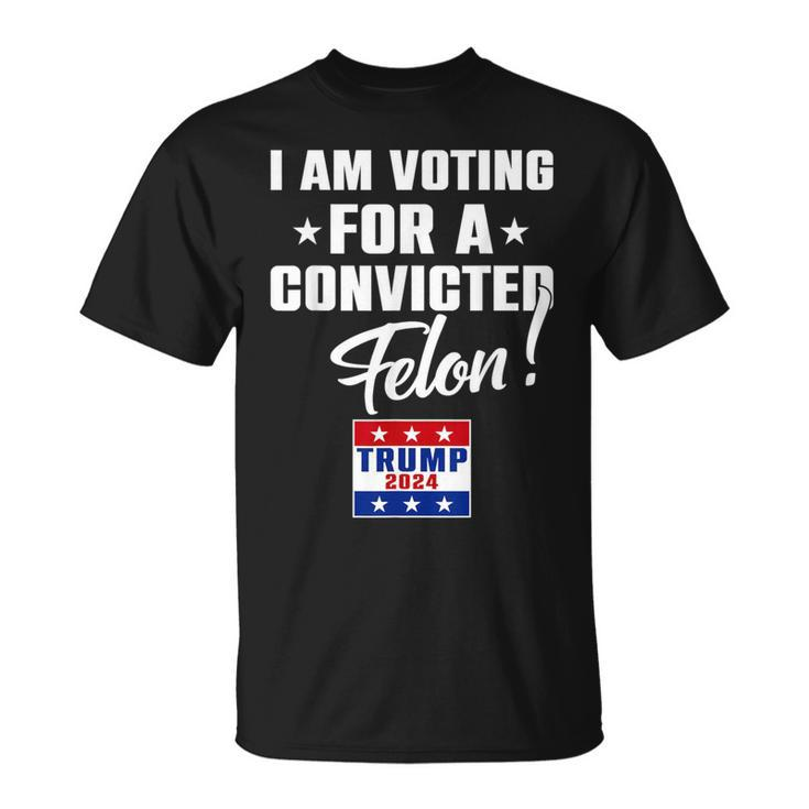 I Am Voting For A Convicted Felon Support Trump 2024 T-Shirt