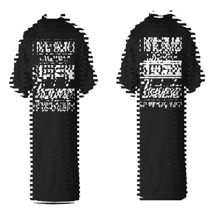 Woodworking Never Dreamed Super Sexy Woodworker T-Shirt