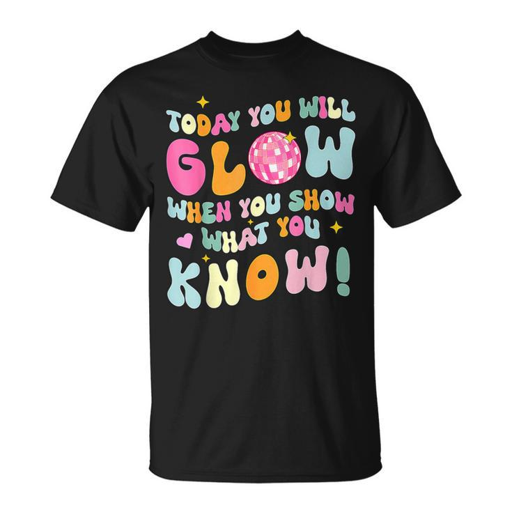 You Glow When You Show What You Know Test Day Teachers T-Shirt
