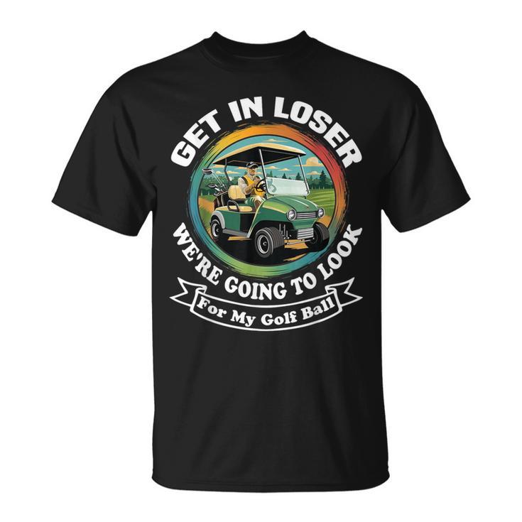 Golf Cart With A Golfer Driving Get In Loser Father's Day T-Shirt