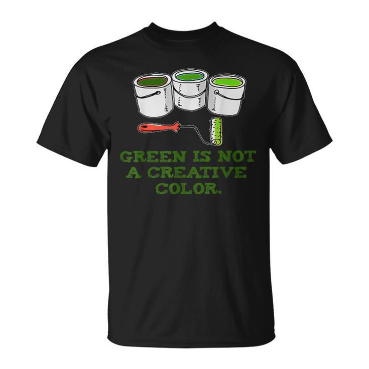 Green Is Not A Creative Color T T-Shirt