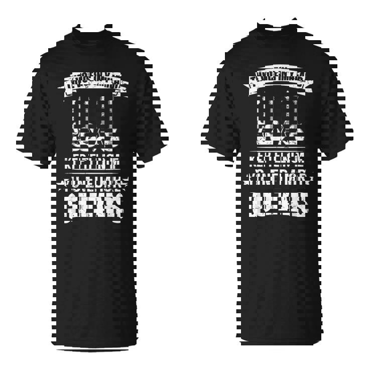 Guitar Player Musician You Need More Guitars T-Shirt Guitar Player Musician You Need More Guitars T-Shirt