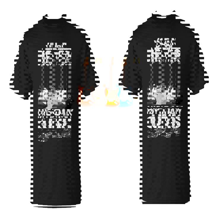 You Can Never Have Too Many Guitars Guitar Player T-Shirt You Can Never Have Too Many Guitars Guitar Player T-Shirt