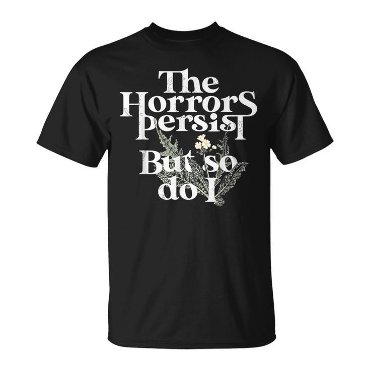 The Horrors Persist But So Do I T-Shirt