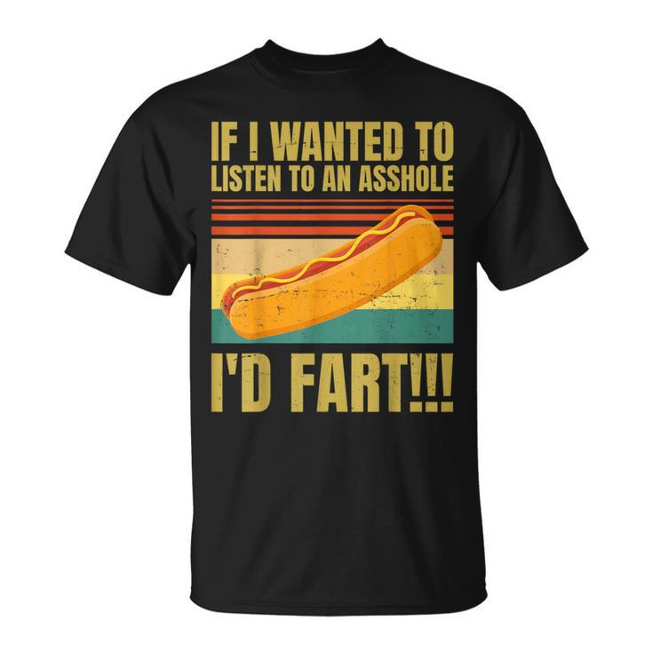 Hot Dog If I Wanted To Listen To An Asshole I'd Fart T-Shirt