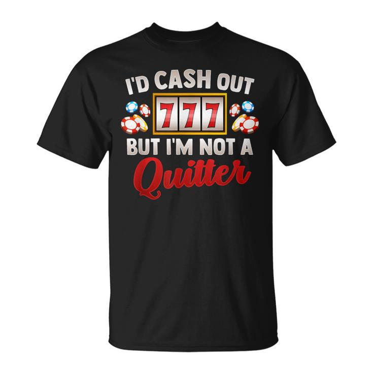 Id Cash Out But Im Not A Quitter Casino Vegas Gambling Slot T-Shirt