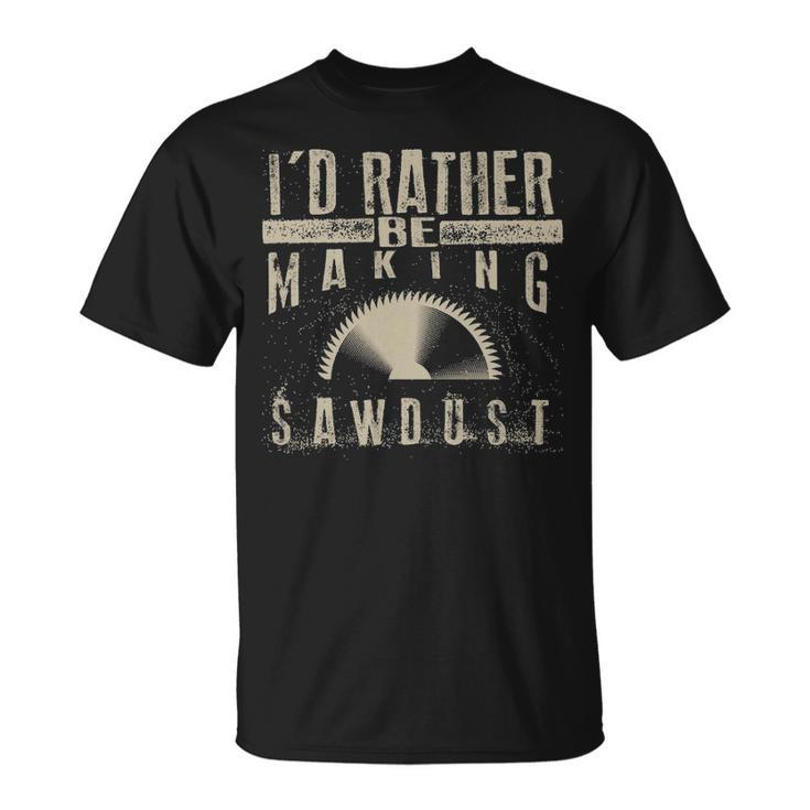 I'd Rather Be Making Sawdus Cool Building Wood T-Shirt